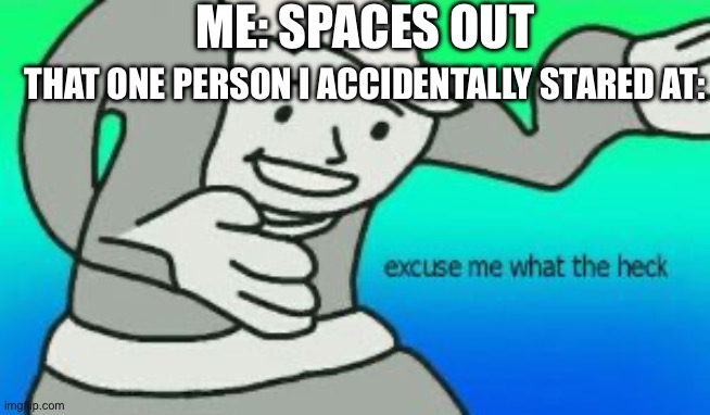 I space out sometimes… | ME: SPACES OUT; THAT ONE PERSON I ACCIDENTALLY STARED AT: | image tagged in excuse me what the heck,adhd | made w/ Imgflip meme maker