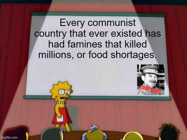 Lisa Simpson's Presentation | Every communist country that ever existed has had famines that killed millions, or food shortages. I DID THAT! | image tagged in lisa simpson's presentation | made w/ Imgflip meme maker