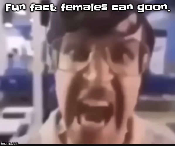 Yes, females can cum its called arousal fluid | Fu​​n fact: females can goon. | image tagged in grah | made w/ Imgflip meme maker