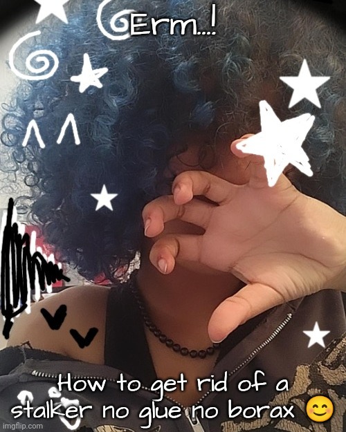 Chat help | Erm...! How to get rid of a stalker no glue no borax 😊 | image tagged in new bread face temp 3 | made w/ Imgflip meme maker
