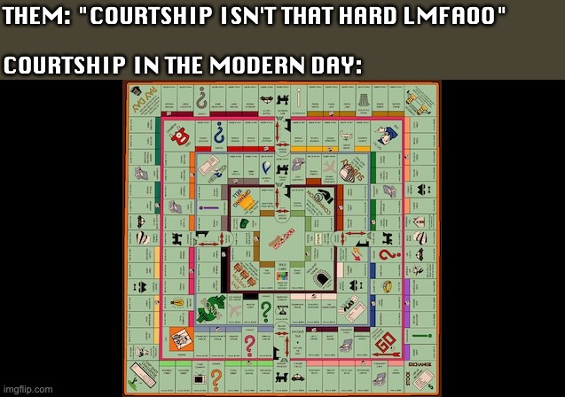 THEM: "COURTSHIP ISN'T THAT HARD LMFAOO"
 
COURTSHIP IN THE MODERN DAY: | image tagged in courtship,dating,modern problems,femcel,monopoly,funny | made w/ Imgflip meme maker