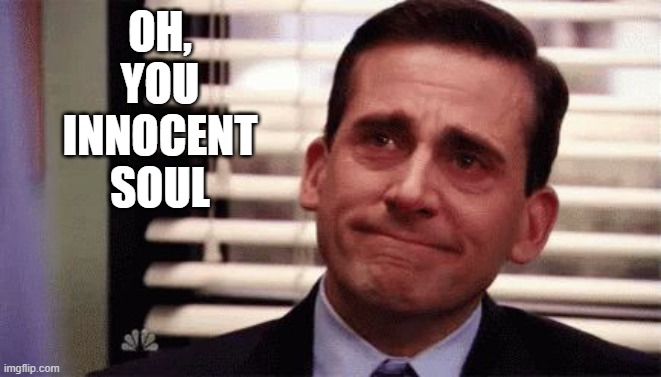 Happy Cry | OH,
YOU
INNOCENT
SOUL | image tagged in happy cry | made w/ Imgflip meme maker
