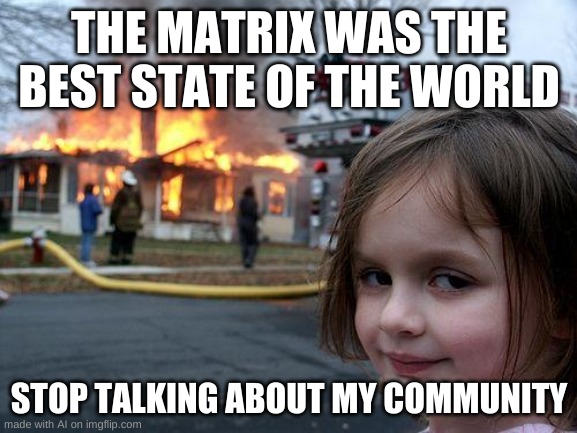 Disaster Girl Meme | THE MATRIX WAS THE BEST STATE OF THE WORLD; STOP TALKING ABOUT MY COMMUNITY | image tagged in memes,disaster girl | made w/ Imgflip meme maker