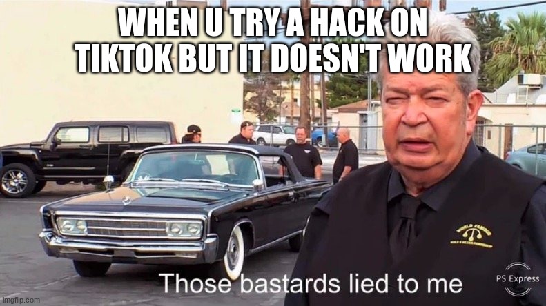 When u try a hack on tiktok but it doesn't work. | WHEN U TRY A HACK ON TIKTOK BUT IT DOESN'T WORK | image tagged in those basterds lied to me,relatable | made w/ Imgflip meme maker