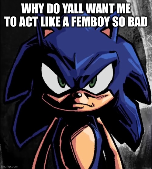 https://imgflip.com/i/8oxjjs | WHY DO YALL WANT ME TO ACT LIKE A FEMBOY SO BAD | image tagged in sonic staring at you | made w/ Imgflip meme maker