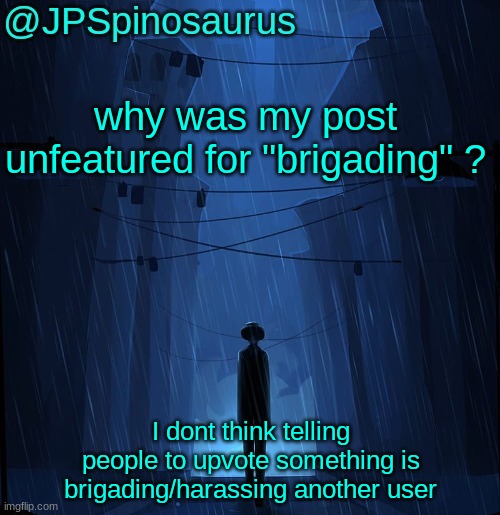 JPSpinosaurus LN announcement temp | why was my post unfeatured for "brigading" ? I dont think telling people to upvote something is brigading/harassing another user | image tagged in jpspinosaurus ln announcement temp | made w/ Imgflip meme maker