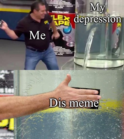 Flex Tape | My depression Dis meme Me | image tagged in flex tape | made w/ Imgflip meme maker