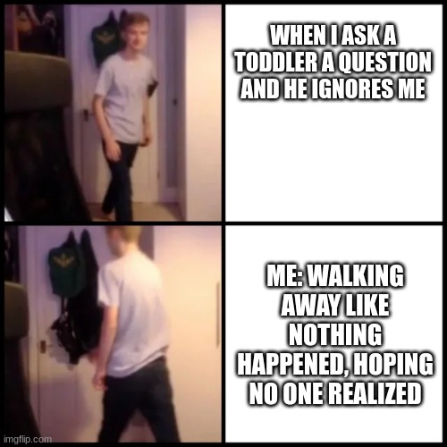 Every conversation with a toddler be like.... | WHEN I ASK A TODDLER A QUESTION AND HE IGNORES ME; ME: WALKING AWAY LIKE NOTHING HAPPENED, HOPING NO ONE REALIZED | image tagged in tommyinnit drake hotline bling | made w/ Imgflip meme maker