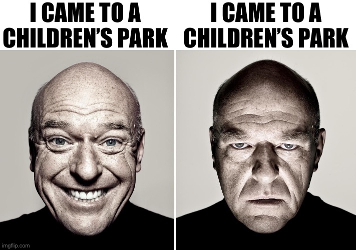 Dean Norris's reaction | I CAME TO A CHILDREN’S PARK; I CAME TO A CHILDREN’S PARK | image tagged in dean norris's reaction | made w/ Imgflip meme maker
