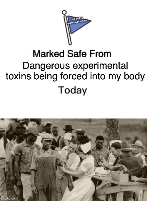 Dangerous experimental toxins being forced into my body You’ll get free medical and free burial | image tagged in memes,marked safe from | made w/ Imgflip meme maker