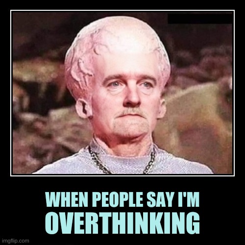 WHEN PEOPLE SAY I'M; OVERTHINKING | image tagged in overthinking,star trek,big head,thinking,wait what,deep thoughts | made w/ Imgflip meme maker