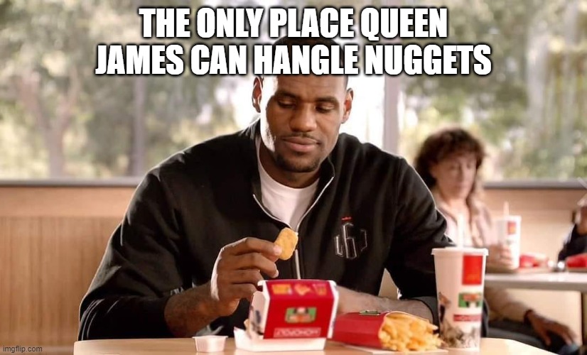 Queen James Handles | THE ONLY PLACE QUEEN JAMES CAN HANGLE NUGGETS | image tagged in nba memes | made w/ Imgflip meme maker