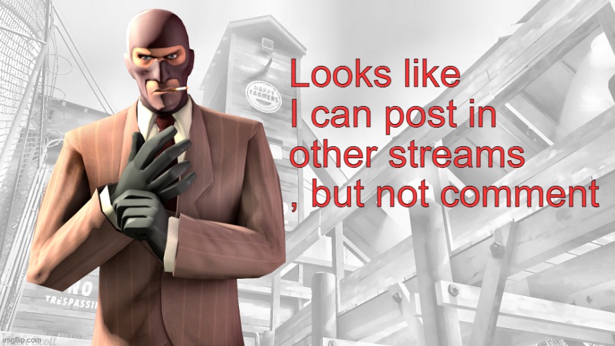 I'm only post banned in MSMG atm | Looks like I can post in other streams , but not comment | image tagged in tf2 spy casual yapping temp | made w/ Imgflip meme maker