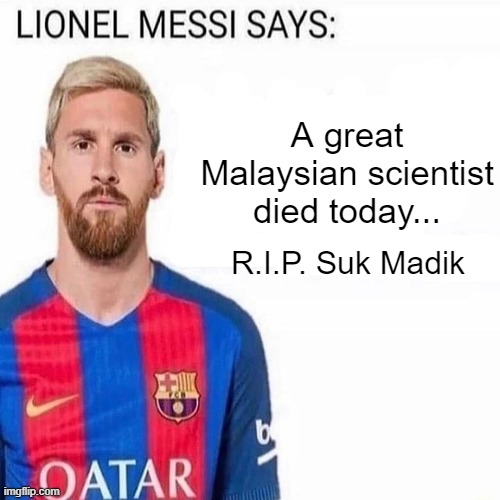 LIONEL MESSI SAYS | A great Malaysian scientist died today... R.I.P. Suk Madik | image tagged in lionel messi says | made w/ Imgflip meme maker