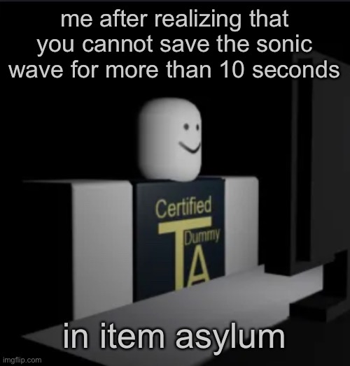 Combat Dummy computer | me after realizing that you cannot save the sonic wave for more than 10 seconds; in item asylum | image tagged in combat dummy computer | made w/ Imgflip meme maker