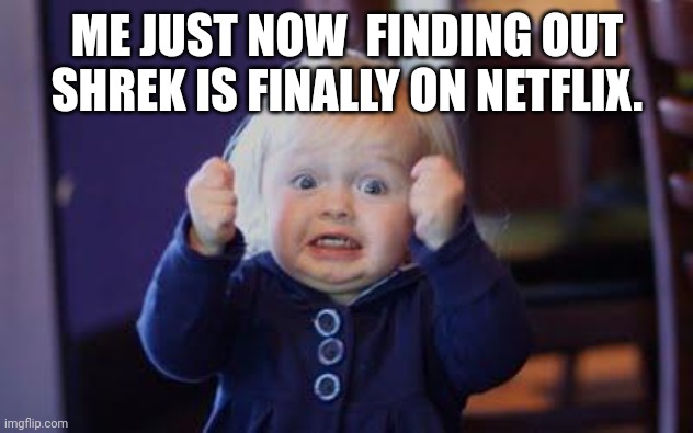 This is not a joke, I found out today. | ME JUST NOW  FINDING OUT SHREK IS FINALLY ON NETFLIX. | image tagged in excited kid | made w/ Imgflip meme maker