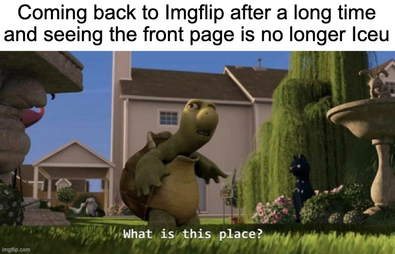 What is this place | Coming back to Imgflip after a long time and seeing the front page is no longer Iceu | image tagged in what is this place | made w/ Imgflip meme maker