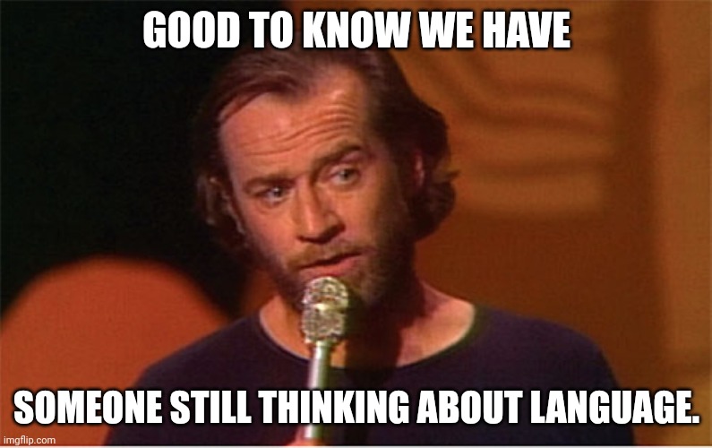 george carlin  | GOOD TO KNOW WE HAVE SOMEONE STILL THINKING ABOUT LANGUAGE. | image tagged in george carlin | made w/ Imgflip meme maker