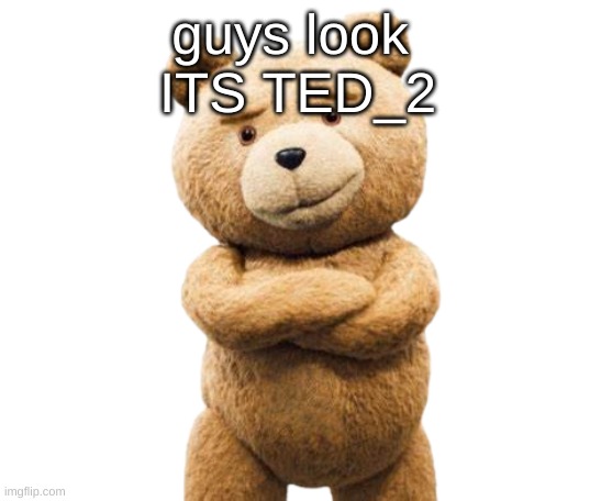 ted_2 | guys look 
ITS TED_2 | image tagged in ted png | made w/ Imgflip meme maker