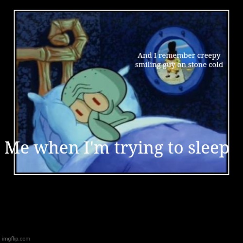Never watch at 3am | Me when I'm trying to sleep | And I remember creepy smiling guy on stone cold | image tagged in funny,demotivationals | made w/ Imgflip demotivational maker