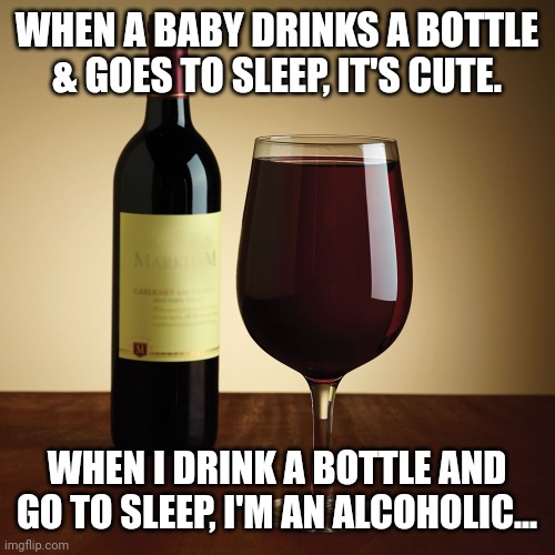 Wine bottle | WHEN A BABY DRINKS A BOTTLE & GOES TO SLEEP, IT'S CUTE. WHEN I DRINK A BOTTLE AND GO TO SLEEP, I'M AN ALCOHOLIC... | image tagged in wine bottle | made w/ Imgflip meme maker