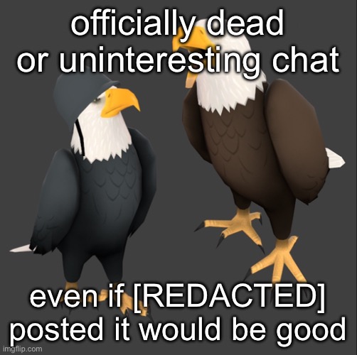 tf2 eagles | officially dead or uninteresting chat; even if [REDACTED] posted it would be good | image tagged in tf2 eagles | made w/ Imgflip meme maker