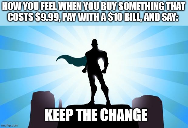 Keep the Change | HOW YOU FEEL WHEN YOU BUY SOMETHING THAT COSTS $9.99, PAY WITH A $10 BILL, AND SAY:; KEEP THE CHANGE | image tagged in superhero,keep the change,sigma,middle school,funny,memes | made w/ Imgflip meme maker