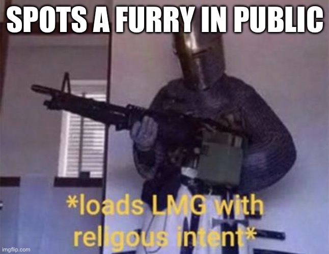 Loads LMG with religious intent | SPOTS A FURRY IN PUBLIC | image tagged in loads lmg with religious intent | made w/ Imgflip meme maker