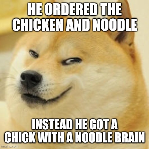 evil doge | HE ORDERED THE CHICKEN AND NOODLE INSTEAD HE GOT A CHICK WITH A NOODLE BRAIN | image tagged in evil doge | made w/ Imgflip meme maker