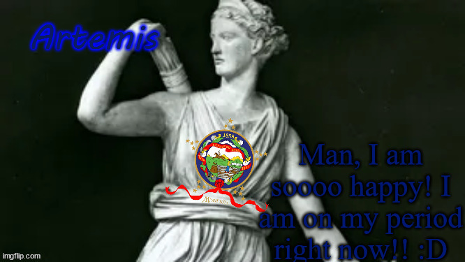 random | Man, I am soooo happy! I am on my period right now!! :D | image tagged in artemis | made w/ Imgflip meme maker