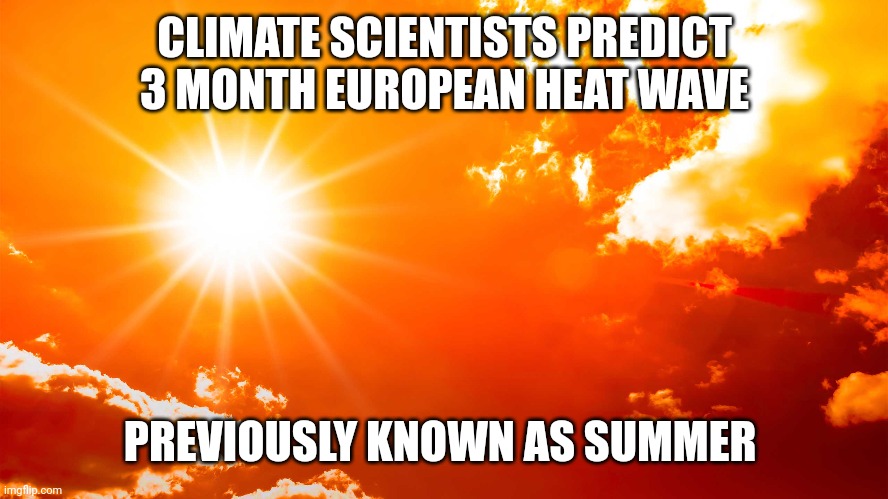 Climate change | CLIMATE SCIENTISTS PREDICT 3 MONTH EUROPEAN HEAT WAVE; PREVIOUSLY KNOWN AS SUMMER | image tagged in summer | made w/ Imgflip meme maker