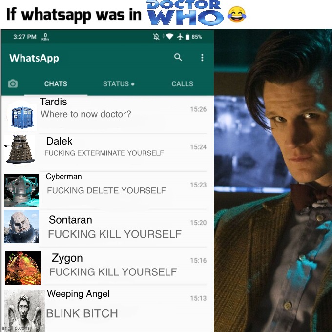 If WhatsApp was in Doctor who | Tardis; Where to now doctor? Dalek; FUCKING EXTERMINATE YOURSELF; Cyberman; FUCKING DELETE YOURSELF; Sontaran; FUCKING KILL YOURSELF; Zygon; FUCKING KILL YOURSELF; Weeping Angel; BLINK BITCH | image tagged in if whatsapp was in,doctor who | made w/ Imgflip meme maker