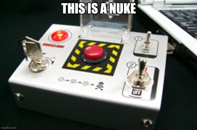 Nuke button | THIS IS A NUKE | image tagged in nuke button | made w/ Imgflip meme maker