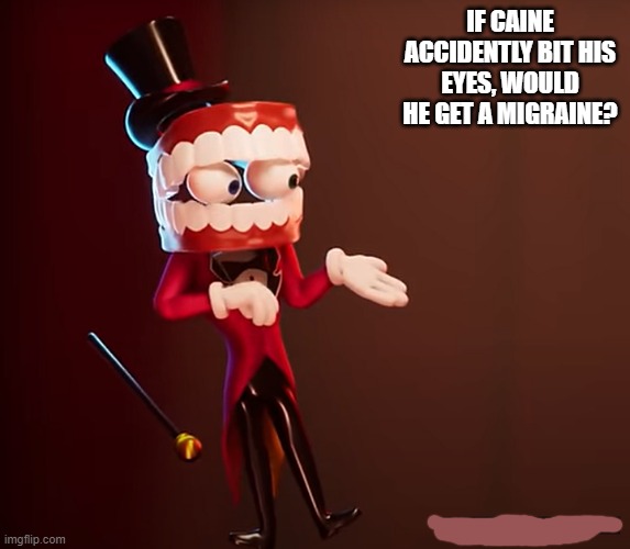 Question. | IF CAINE ACCIDENTLY BIT HIS EYES, WOULD HE GET A MIGRAINE? | image tagged in you can't say that,the amazing digital circus,shower thoughts | made w/ Imgflip meme maker