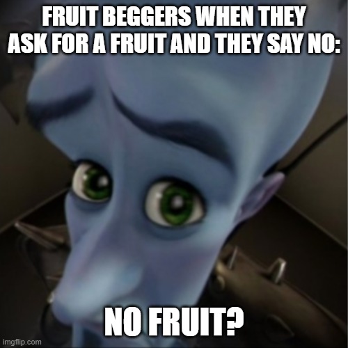 Megamind peeking | FRUIT BEGGERS WHEN THEY ASK FOR A FRUIT AND THEY SAY NO:; NO FRUIT? | image tagged in memes,megamind peeking,lol | made w/ Imgflip meme maker