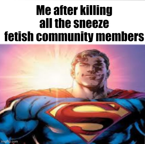 They harassed me. | Me after killing all the sneeze fetish community members | image tagged in superman starman meme,furry,fetish,cringe | made w/ Imgflip meme maker