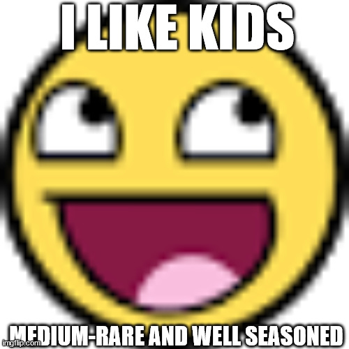 Epic face | I LIKE KIDS; MEDIUM-RARE AND WELL SEASONED | image tagged in epic face | made w/ Imgflip meme maker