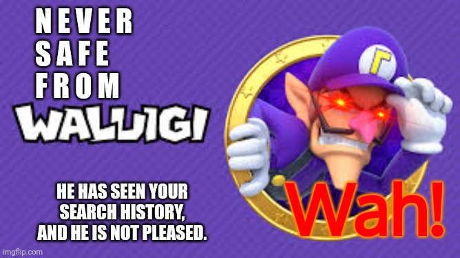 is this NSFW? idk | N E V E R
S A F E
F R O M; Wah! HE HAS SEEN YOUR SEARCH HISTORY, AND HE IS NOT PLEASED. | made w/ Imgflip meme maker