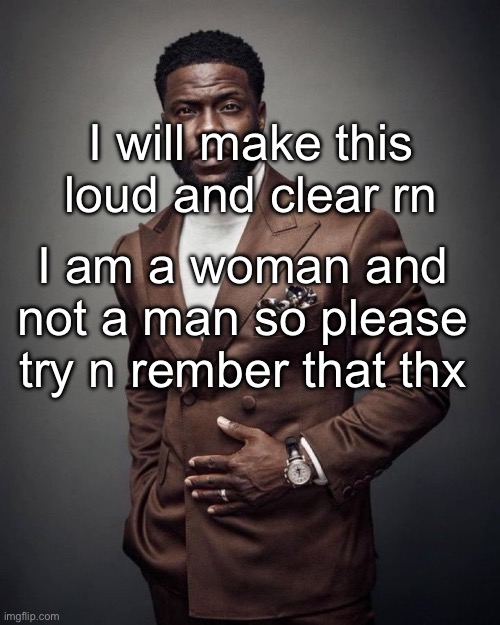 idek whats confusing so many people but ☠️ | I will make this loud and clear rn; I am a woman and not a man so please try n rember that thx | image tagged in kevin hart | made w/ Imgflip meme maker