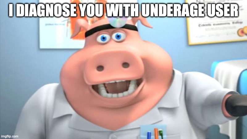 I Diagnose You With Dead | I DIAGNOSE YOU WITH UNDERAGE USER | image tagged in i diagnose you with dead | made w/ Imgflip meme maker