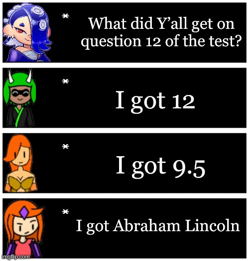 Gonna sleep soon | What did Y’all get on question 12 of the test? I got 12; I got 9.5; I got Abraham Lincoln | image tagged in 4 undertale textboxes | made w/ Imgflip meme maker