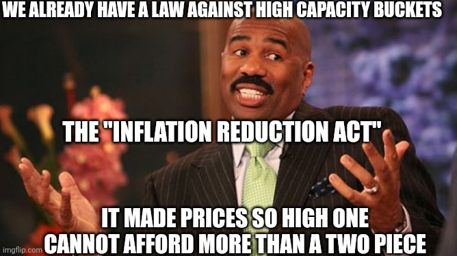 Steve Harvey Meme | WE ALREADY HAVE A LAW AGAINST HIGH CAPACITY BUCKETS THE "INFLATION REDUCTION ACT" IT MADE PRICES SO HIGH ONE CANNOT AFFORD MORE THAN A TWO P | image tagged in memes,steve harvey | made w/ Imgflip meme maker