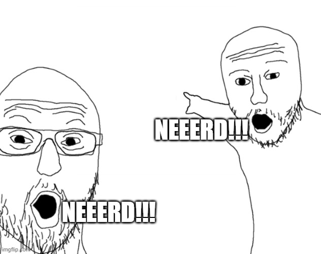 Soyjak Pointing | NEEERD!!! NEEERD!!! | image tagged in soyjak pointing | made w/ Imgflip meme maker