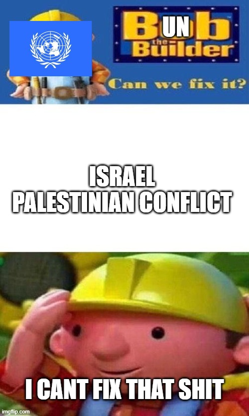 UN the builer cant seem to build things? | UN; ISRAEL PALESTINIAN CONFLICT; I CANT FIX THAT SHIT | image tagged in bob the builder can we fix it,israel,palestine,united nations | made w/ Imgflip meme maker