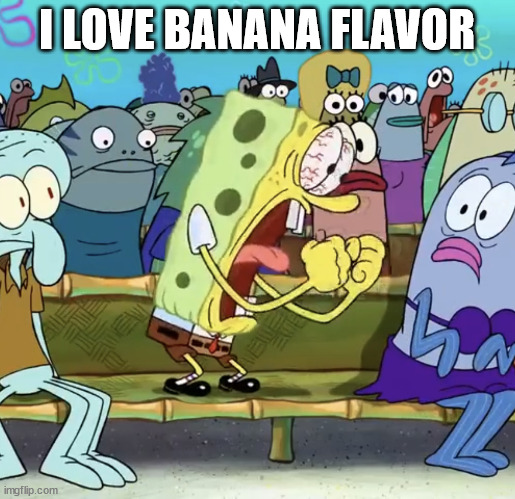 Spongebob Yelling | I LOVE BANANA FLAVOR | image tagged in spongebob yelling | made w/ Imgflip meme maker