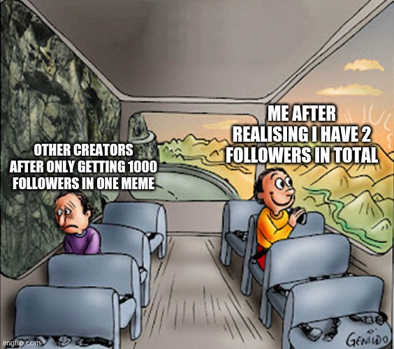 Thanks for following man (Don't get mad, I'm saying "Thanks for following" not "follow for a cookie" | ME AFTER REALISING I HAVE 2 FOLLOWERS IN TOTAL; OTHER CREATORS AFTER ONLY GETTING 1000 FOLLOWERS IN ONE MEME | image tagged in two guys on a bus | made w/ Imgflip meme maker