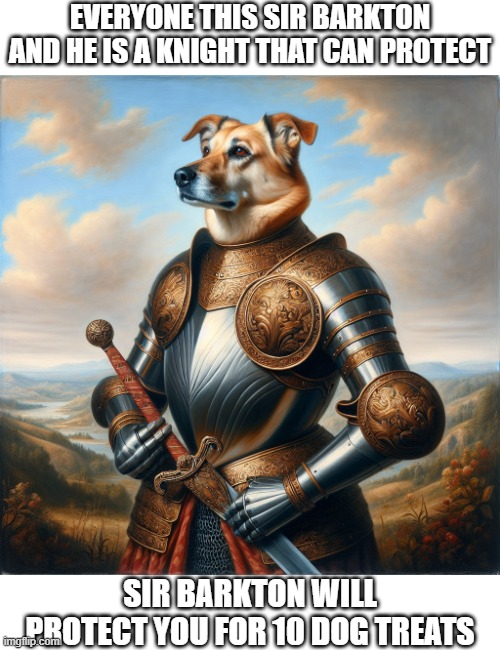 Will You Accept Sir Barktons Offer | EVERYONE THIS SIR BARKTON AND HE IS A KNIGHT THAT CAN PROTECT; SIR BARKTON WILL PROTECT YOU FOR 10 DOG TREATS | image tagged in memes,ai generated,sir barkton,dog,painting,knight | made w/ Imgflip meme maker