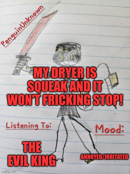 Annoying ass dryer | MY DRYER IS SQUEAK AND IT WON'T FRICKING STOP! THE EVIL KING; ANNOYED/IRRITATED | image tagged in penguinunknown announcement v3 | made w/ Imgflip meme maker