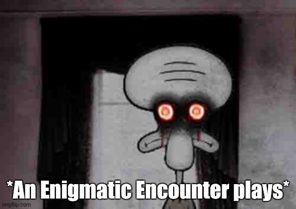 Squidward's Suicide | *An Enigmatic Encounter plays* | image tagged in squidward's suicide | made w/ Imgflip meme maker