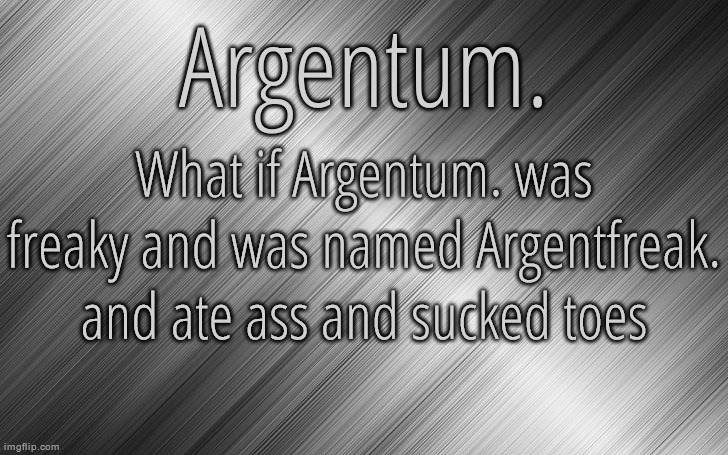 Silver Announcement Template 6.5 | What if Argentum. was freaky and was named Argentfreak. and ate ass and sucked toes | image tagged in silver announcement template 6 5 | made w/ Imgflip meme maker